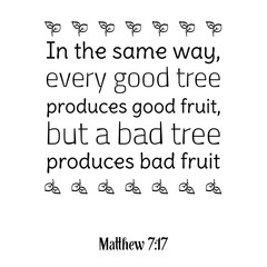  In the same way, every good tree produces good fruit. Bible verse quote