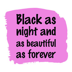 Black as night and as beautiful as forever. Vector Quote