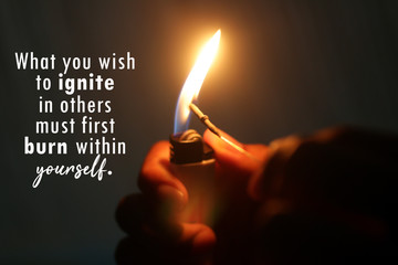 Inspirational motivational quote - What you wish to ignite in others must first burn within...