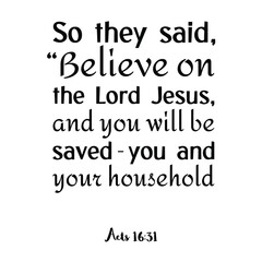 So they said, “Believe on the Lord Jesus, and you will be saved–you and your household. Bible verse quote