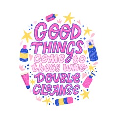 Vector lettering funny quote Good things come to those who double cleanse. Colourful doodle phrase about skin care and cleansing routine to remove make up and cosmetics with jars, tubes, oil dispenser