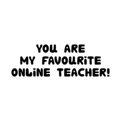 Fototapeta na wymiar You are my favourite online teacher. Education quote. Cute hand drawn doodle bubble lettering. Isolated on white background. Vector stock illustration.