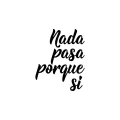 Translation from Spanish - Nothing happens just because.