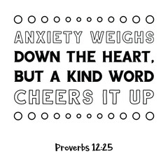 Anxiety weighs down the heart, but a kind word cheers it up. Bible verse quote