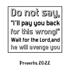  Do not say, “I’ll pay you back for this wrong!” Wait for the Lord, and he will avenge you. Bible verse quote