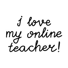 I love my online teacher. Education quote. hildish handwriting. Isolated on white background. Vector stock illustration.