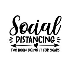 Social Distancing I've been doing it for years. - Funny quarantine Coronavirus quote. Good for t shirt print, poster, mug, gift design, ect.