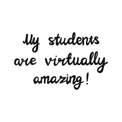 My students are virtually amazing. Handwritten education quote. Isolated on white background. Vector stock illustration.