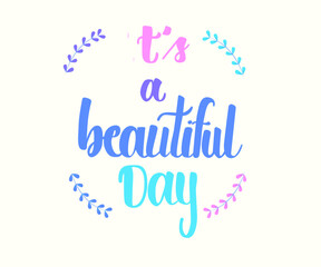 It's a beautiful day. Modern brush calligraphy. Handwritten ink lettering. Hand drawn design elements. Print T-shirt, label, banner, motivation qoute, Inspirational quote. Vector