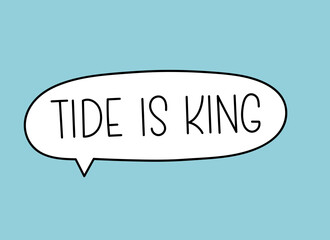 Tide is king inscription. Handwritten lettering illustration. Black vector text in speech bubble. Simple outline marker