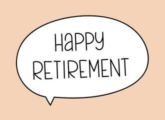 Happy retirement inscription. Handwritten lettering illustration. Black vector text in speech bubble. Simple outline