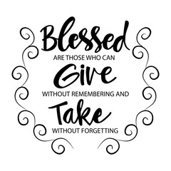 Blessed are those who can give without remembering and take without forgetting. Motivation Quote