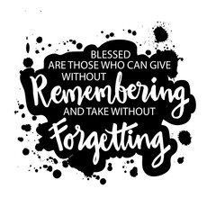 Blessed are those who can give without remembering and take without forgetting. Motivation Quote