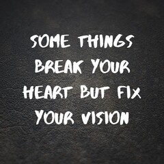 Inspirational quotes. some things break your heart but fix your vision.