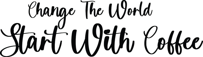 Change The World Start With Coffee Typography/Calligraphy  Black Color Text On White Background