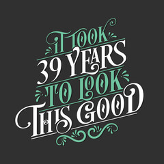 It took 39 years to look this good - 39 Birthday and 39 Anniversary celebration with beautiful calligraphic lettering design.