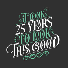 It took 25 years to look this good - 25 Birthday and 25 Anniversary celebration with beautiful calligraphic lettering design.