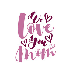 We Love You Mom- lettering text with hearts for Mother's day, anniversary, birthday , greeting card, poster, textile print and gift design.