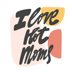 I love hot Moms. Vector hand drawn calligraphic design poster. Good for wall art, t shirt print design, web banner, video cover and other