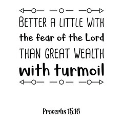 Better a little with the fear of the Lord than great wealth with turmoil. Bible verse quote