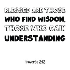 Blessed are those who find wisdom, those who gain understanding. Bible verse quote