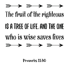 The fruit of the righteous is a tree of life, and the one who is wise saves lives. Bible verse quote