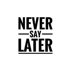 ''Never say later'' motivational quote