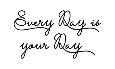 Every Day is your Day Hand written Black script  thin Typography text lettering and Calligraphy phrase isolated on the White background 