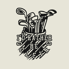 t shirt design i'd rather be golfing with golf stick vintage illustration