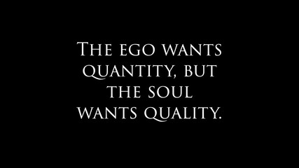 Inspire quote “ The ego wants quantity, but the soul wants quality“