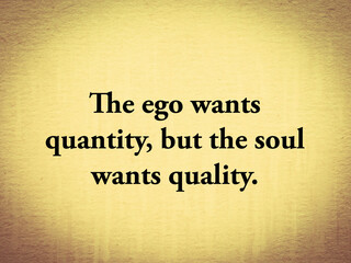 The ego wants quantity, but the soul wants quality - quote on old paper