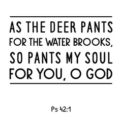 As the deer pants for the water brooks, so pants my soul for You, O God. Bible verse quote