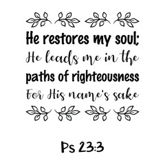  He restores my soul; He leads me in the paths of righteousness For His name's sake. Bible verse quote