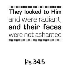 They looked to Him and were radiant, and their faces were not ashamed. Bible verse quote
