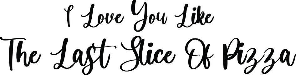 Fototapeta premium I Love You like The Last Slice Of Pizza Handwritten Typography Black Color Text On White Background