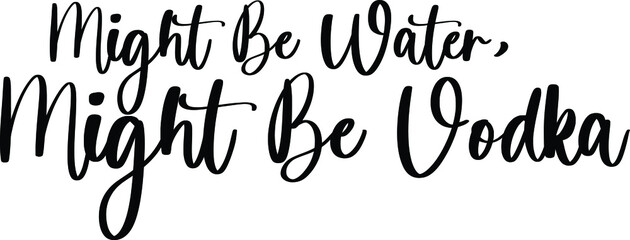 Might Be Water, Might Be Vodka Typography Black Color Text On White Background