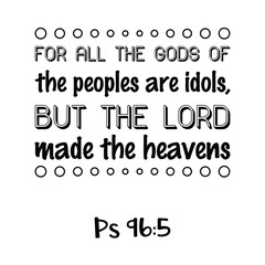  For all the gods of the peoples are idols, but the LORD made the heavens. Bible verse quote