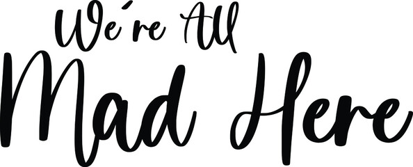 We're All Mad Here Typography Black Color Text On White Background