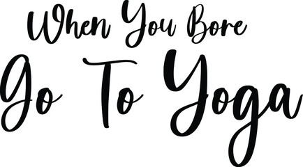 When You Bore Go To Yoga Typography Black Color Text On White Background