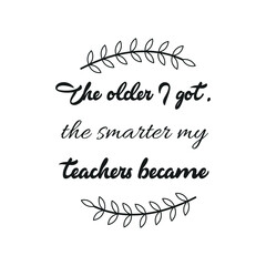 The older I got, the smarter my teachers became. Vector Quote