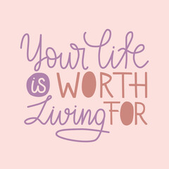 Your life is worth living for hand drawn quote. Lettering design card to world mental health day. Suicide prevention and empathy. Use for poster, print, banner, social media.