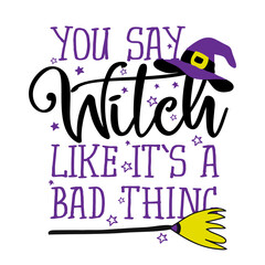 You say Witch, like it's a bad thing - Halloween quote on white background with broom and witch hat. Good for t-shirt, mug, scrap booking, gift, printing press. Holiday quotes. Witch's hat, broom.