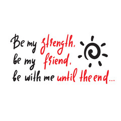 Be my strength - inspire motivational quote. Hand drawn beautiful lettering. Print for inspirational poster, t-shirt, bag, cups, card, flyer, sticker, badge. Cute funny vector writing