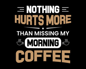 Obraz premium Nothing Hurts More Than Missing My Morning Coffee / Beautiful Text Typography Quote Tshirt Design Vector Illustration