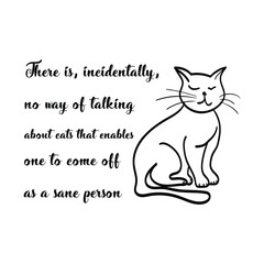 There is, incidentally, no way of talking about cats that enables one to come off as a sane person. Vector Quote