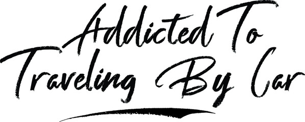 Addicted To Traveling By Car Brush Calligraphy Handwritten Typography Text on
White Background