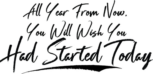 All Year from Now, You Will Wish You Had Started Today Brush Calligraphy Handwritten Typography Text on
White Background