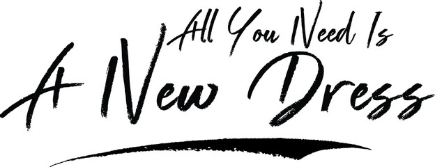 All You Need Is A New Dress Brush Calligraphy Handwritten Typography Text on
White Background