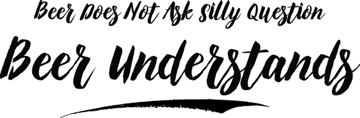 Obraz premium Beer Does Not Ask Silly Question Beer Understands Typography Black Color Text On White Background
