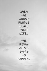 Best quote. When the wrong people leave your life, the right things start to happen.
